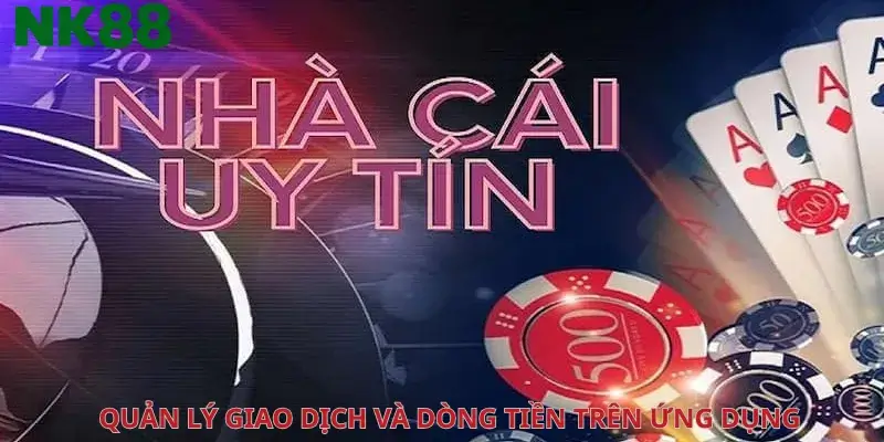 Quản lý giao dịch và dòng tiền trên ứng dụng Nk88
