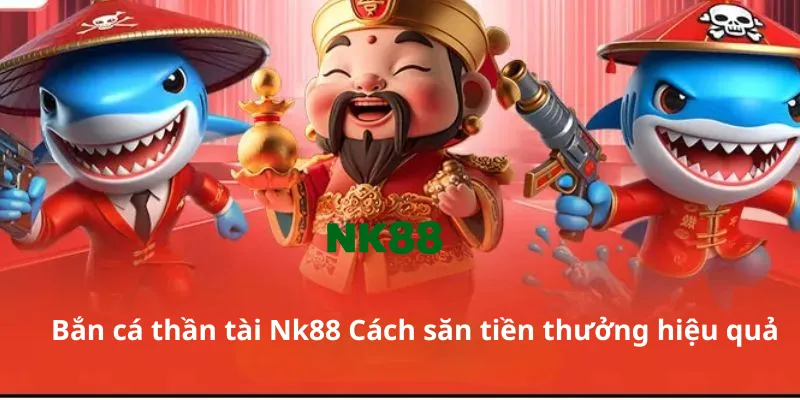 Bắn cá thần tài Nk88 Cách săn tiền thưởng hiệu quả