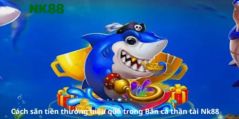 Cách săn tiền thưởng hiệu quả trong Bắn cá thần tài Nk88