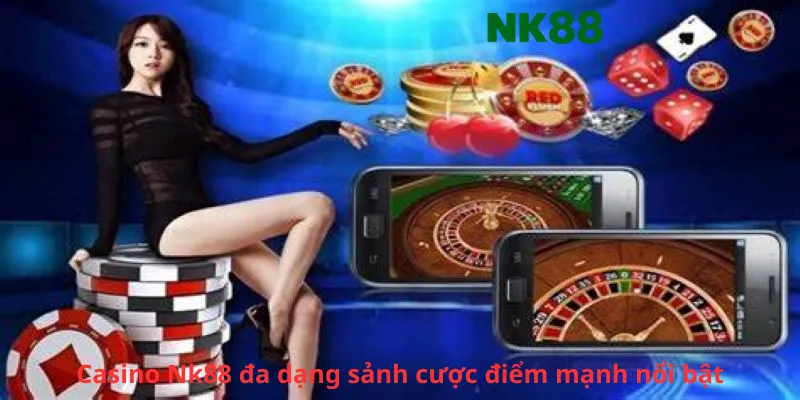 Casino Nk88 đa dạng sảnh cược điểm mạnh nổi bật
