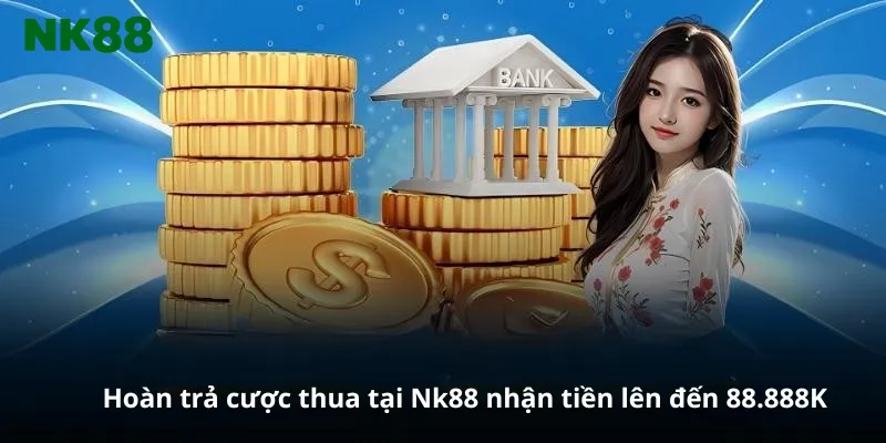 Hoàn trả cược thua tại Nk88 nhận tiền lên đến 88.888K