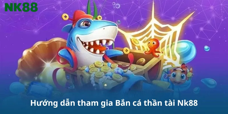 Hướng dẫn tham gia Bắn cá thần tài Nk88