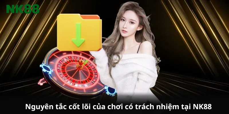 Nguyên tắc cốt lõi của chơi có trách nhiệm tại NK88